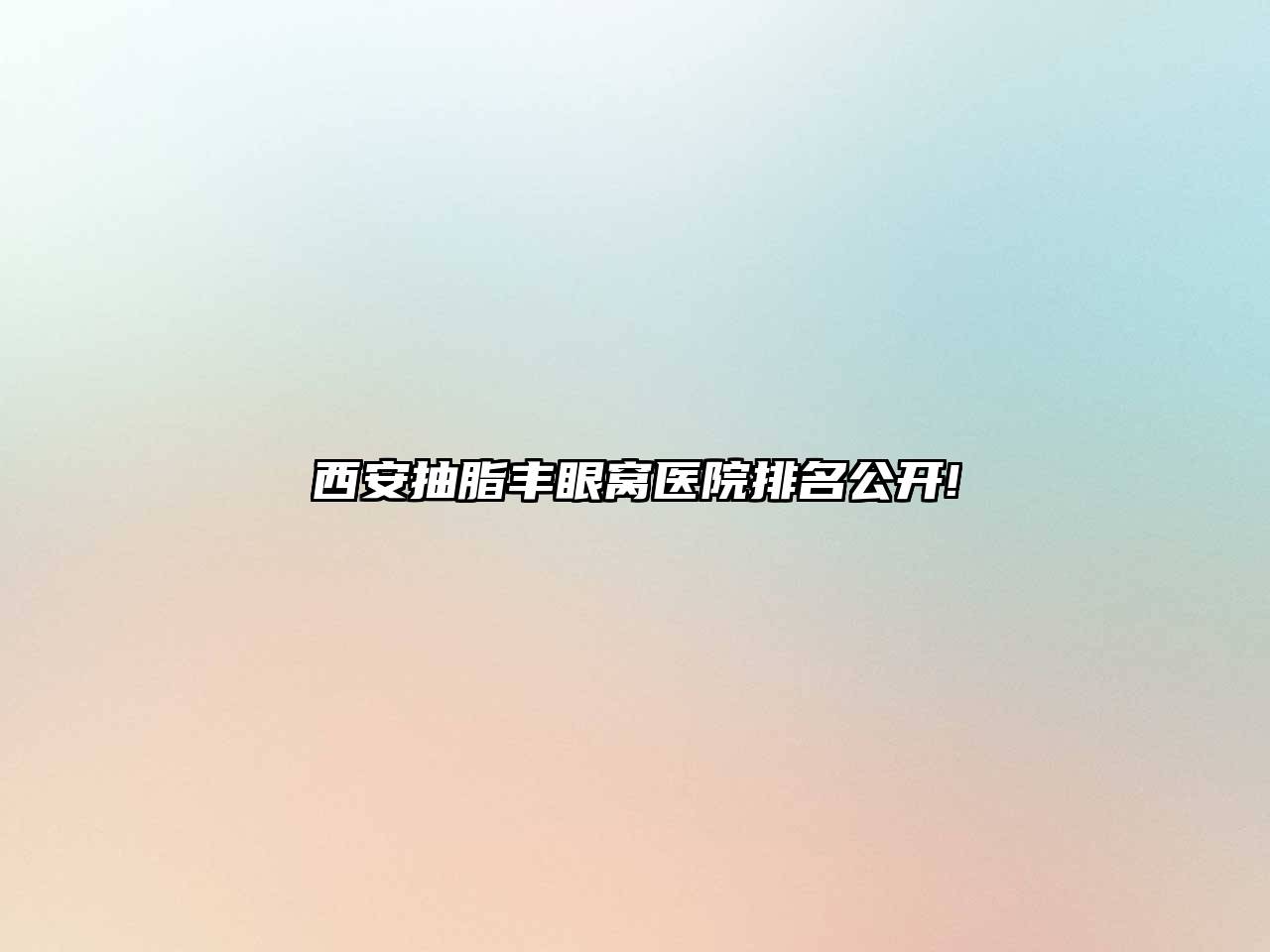 西安抽脂丰眼窝医院排名公开!