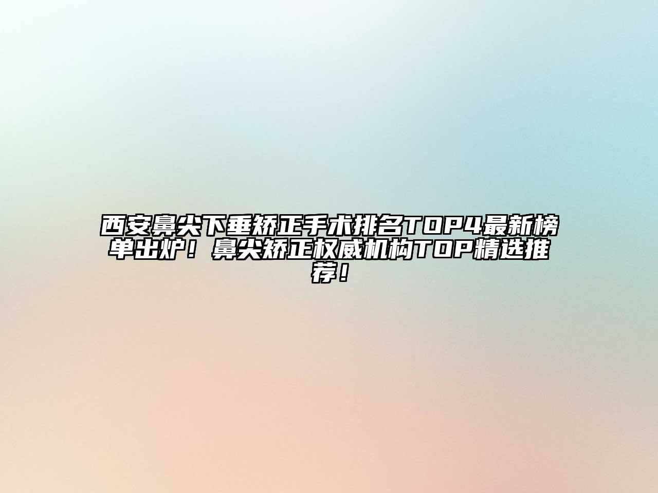 西安鼻尖下垂矫正手术排名TOP4最新榜单出炉！鼻尖矫正权威机构TOP精选推荐！