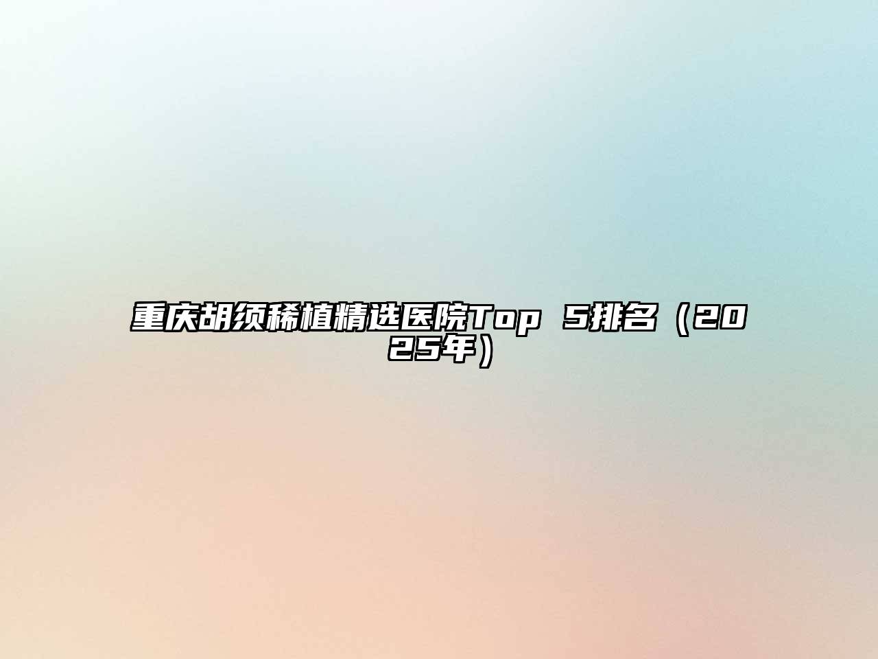 重庆胡须稀植精选医院Top 5排名（2025年）