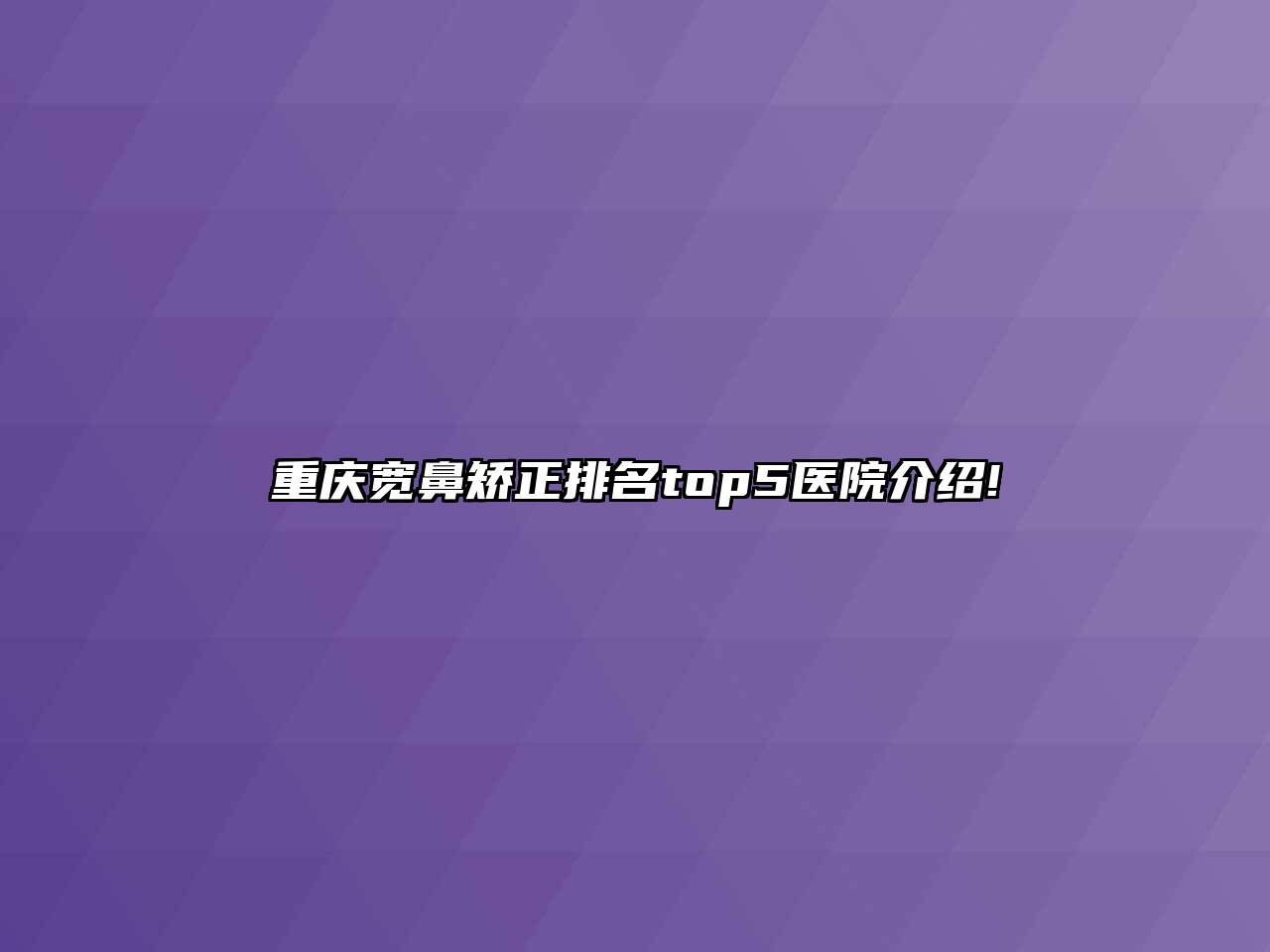重庆宽鼻矫正排名top5医院介绍!