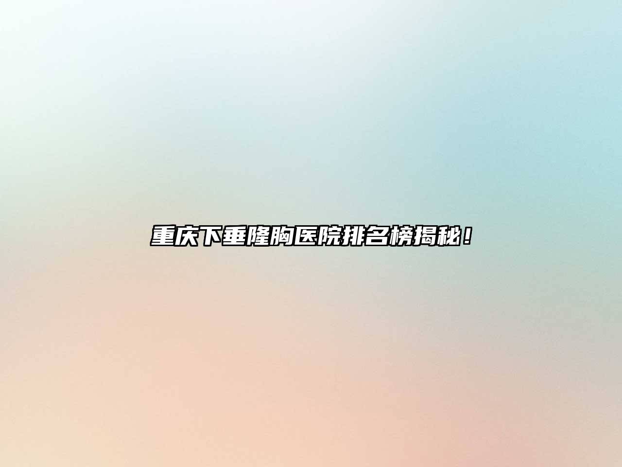 重庆下垂隆胸医院排名榜揭秘！