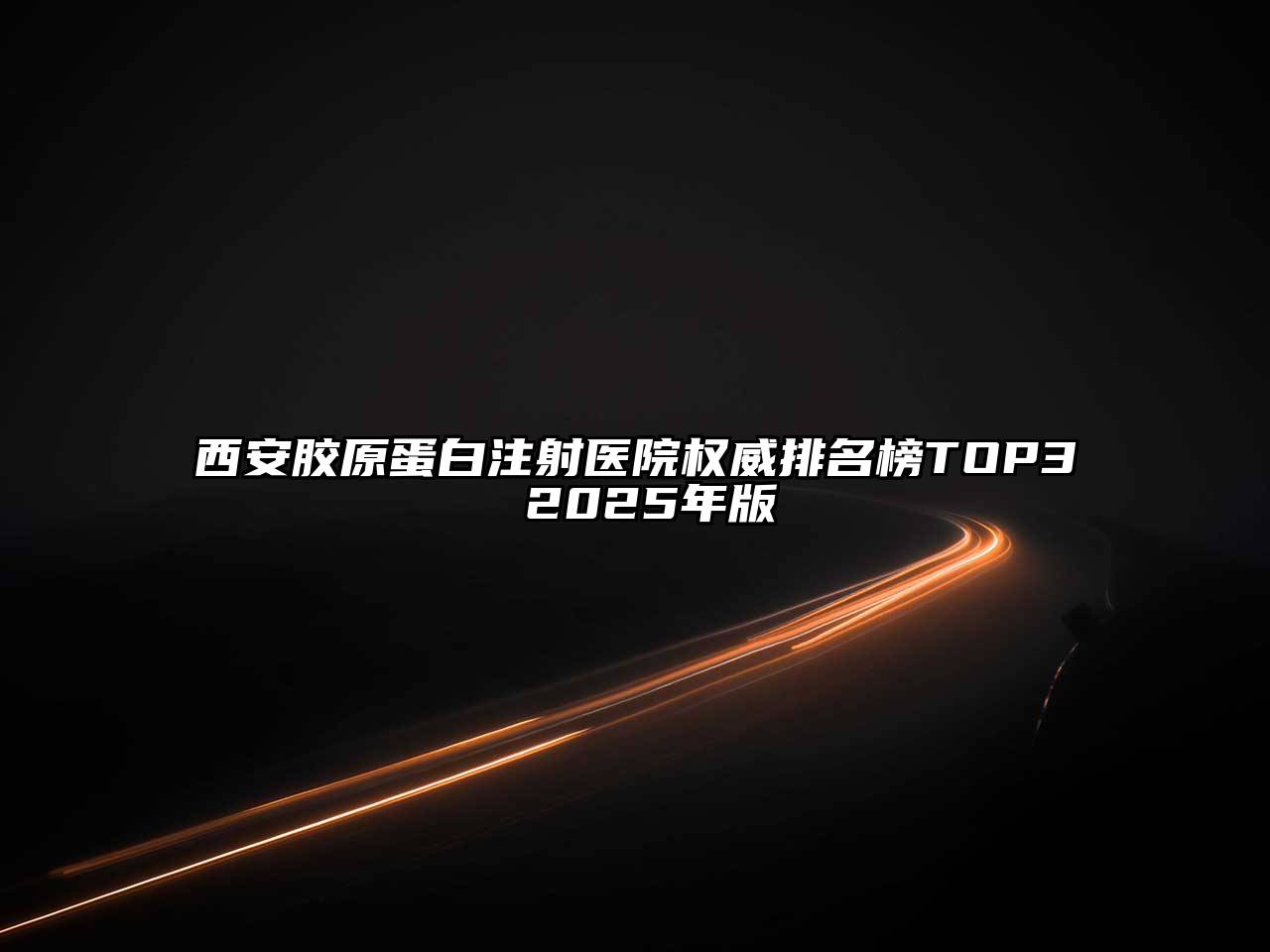 西安胶原蛋白注射医院权威排名榜TOP3 2025年版