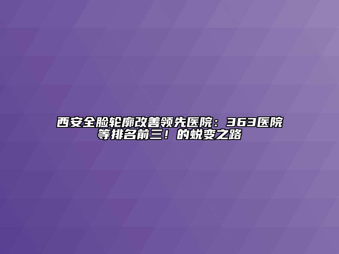 西安全脸轮廓改善领先医院：363医院等排名前三！的蜕变之路
