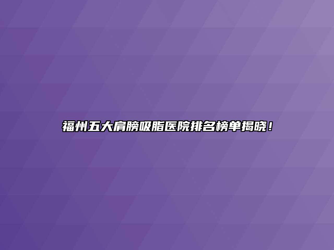 福州五大肩膀吸脂医院排名榜单揭晓！