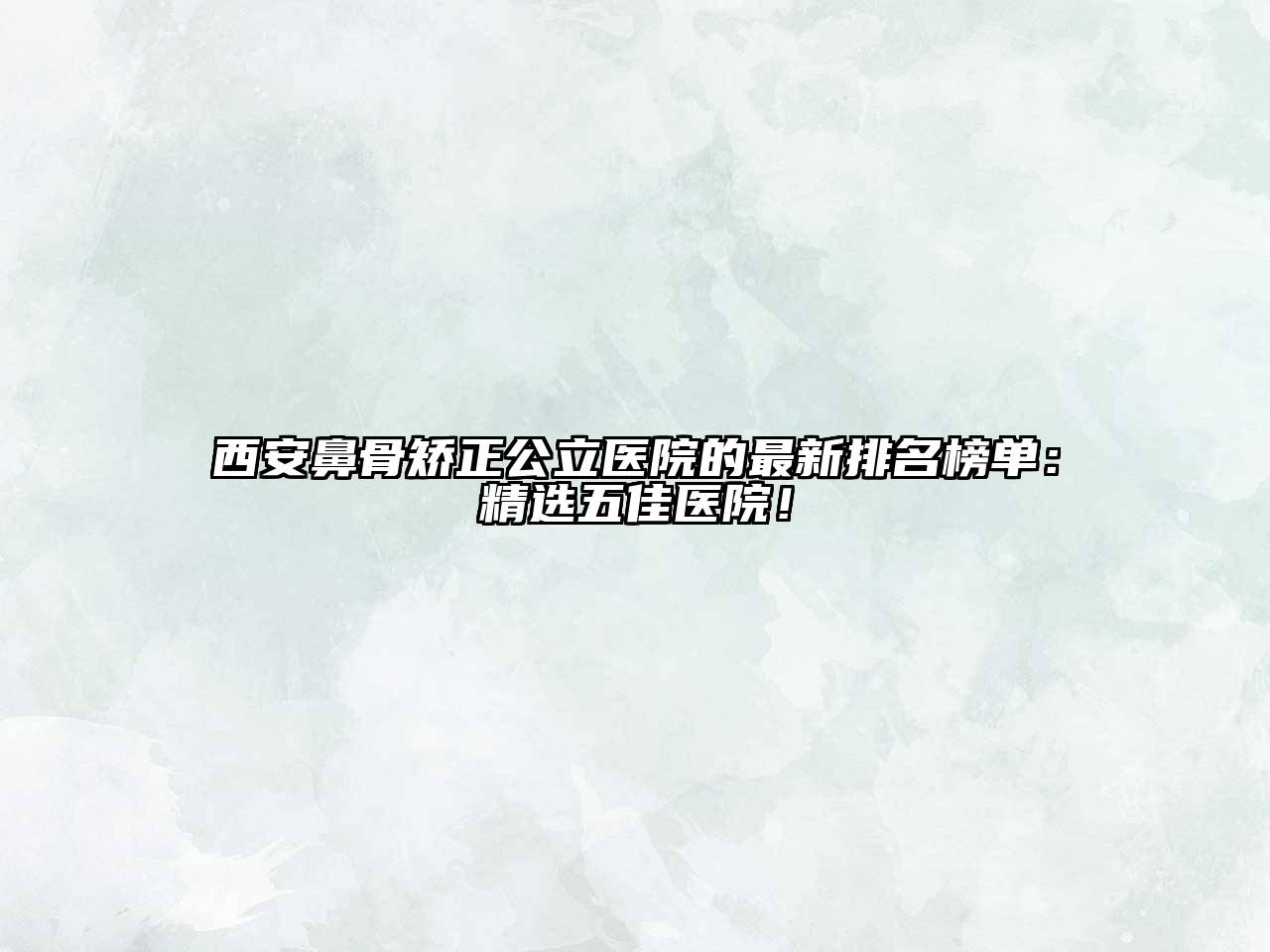 西安鼻骨矫正公立医院的最新排名榜单：精选五佳医院！