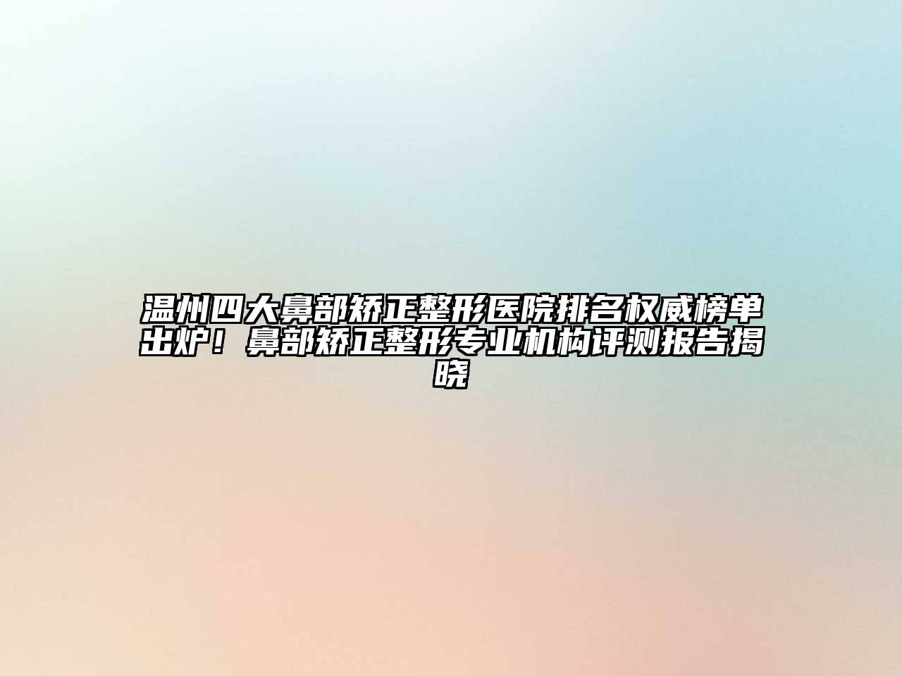温州四大鼻部矫正整形医院排名权威榜单出炉！鼻部矫正整形专业机构评测报告揭晓