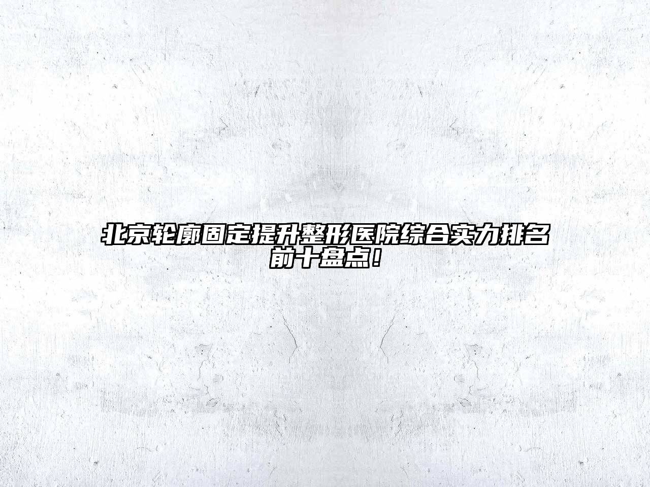 北京轮廓固定提升整形医院综合实力排名前十盘点！