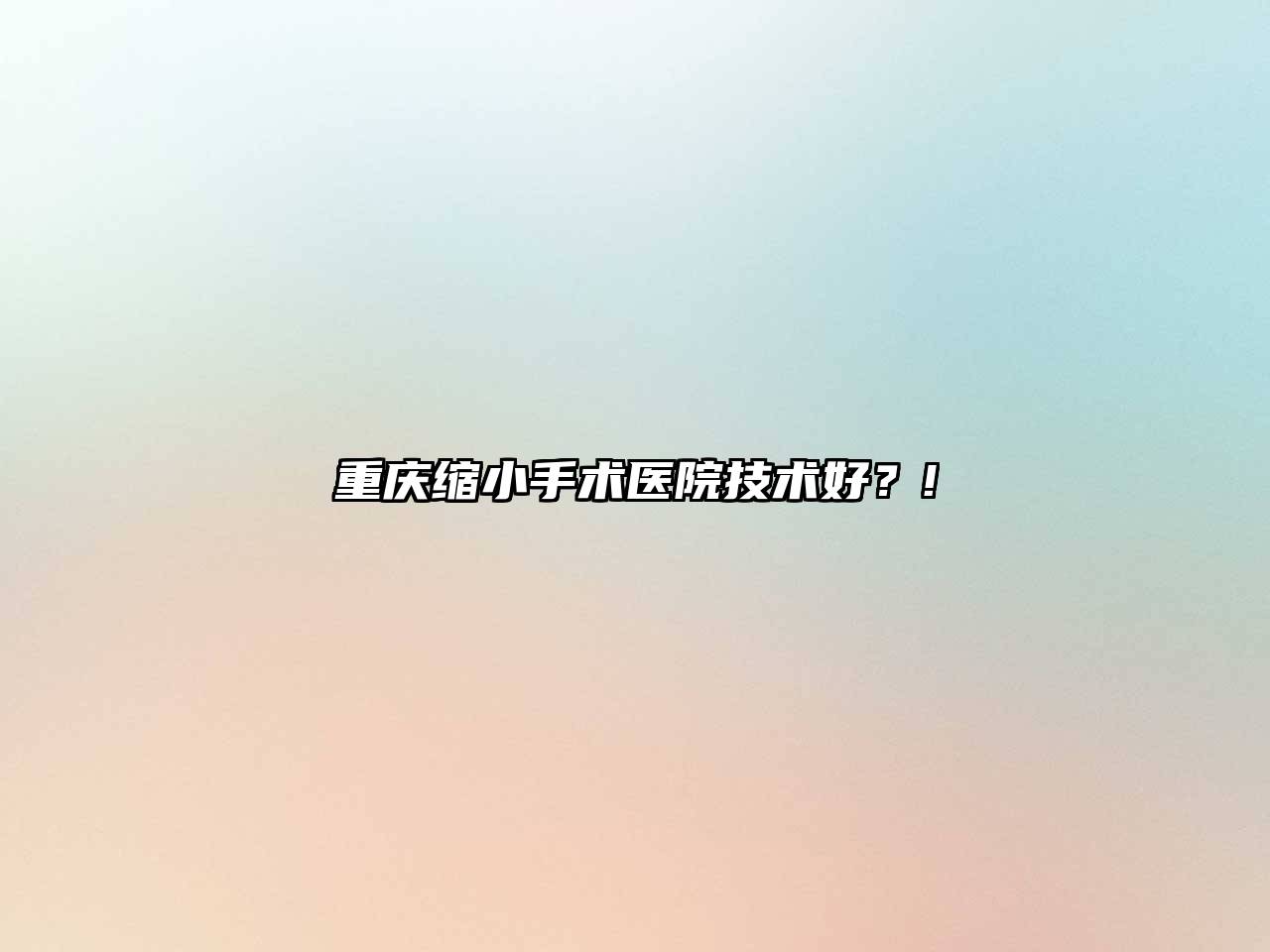 重庆缩小手术医院技术好？!