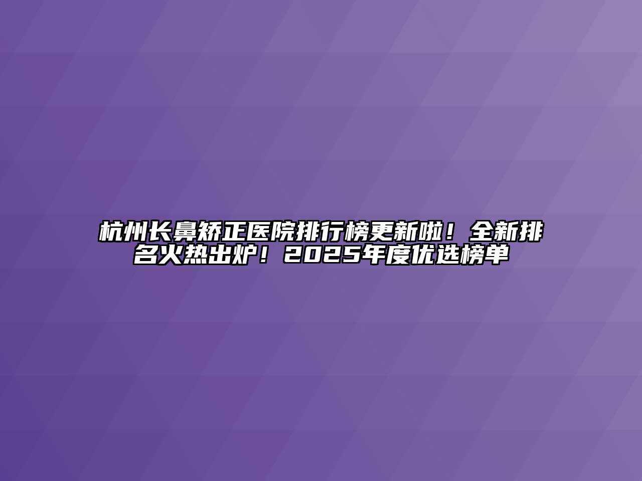 杭州长鼻矫正医院排行榜更新啦！全新排名火热出炉！2025年度优选榜单