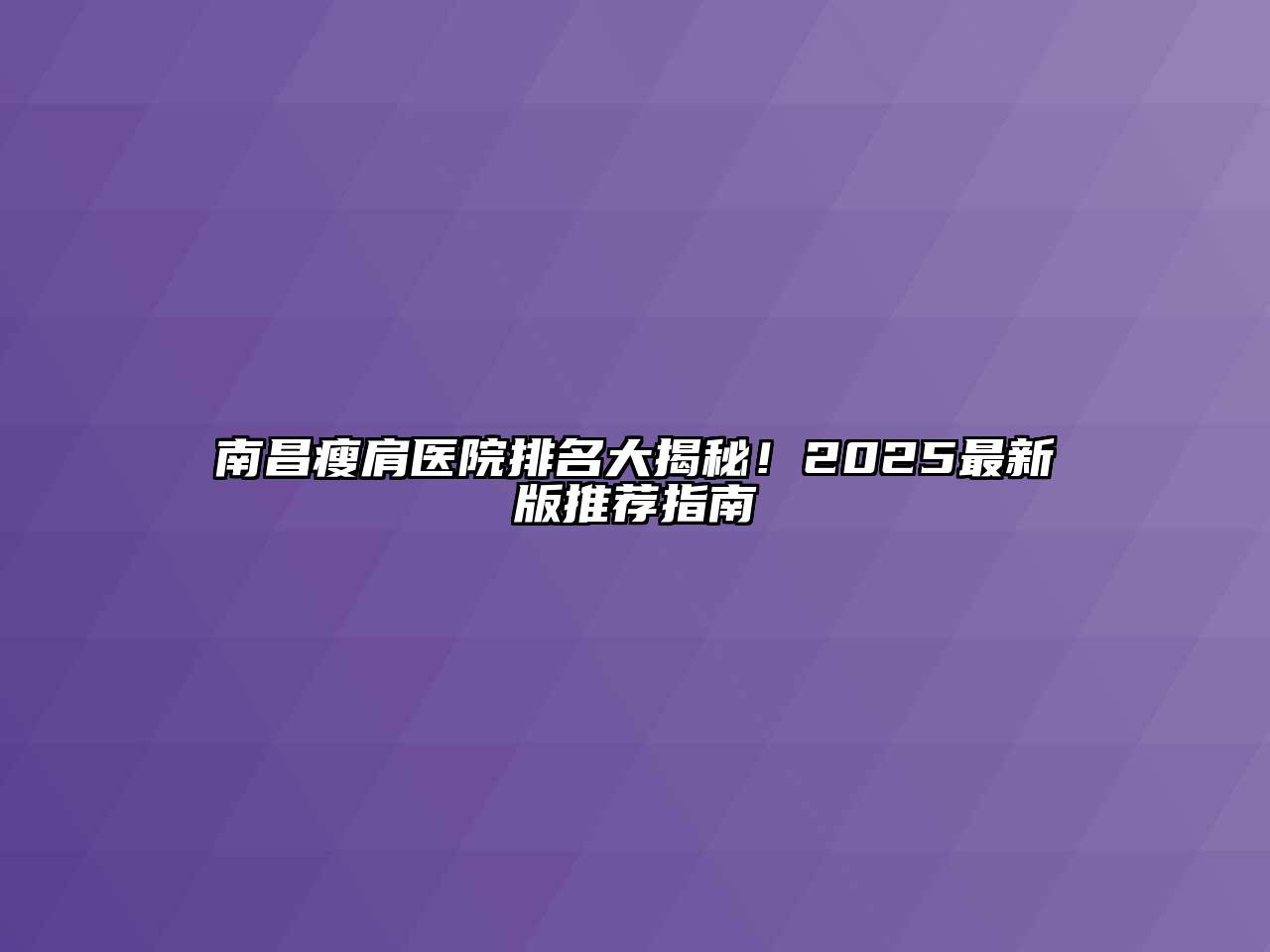 南昌瘦肩医院排名大揭秘！2025最新版推荐指南