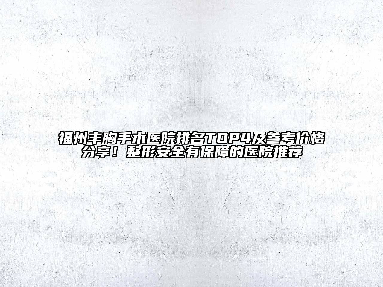 福州丰胸手术医院排名TOP4及参考价格分享！整形安全有保障的医院推荐