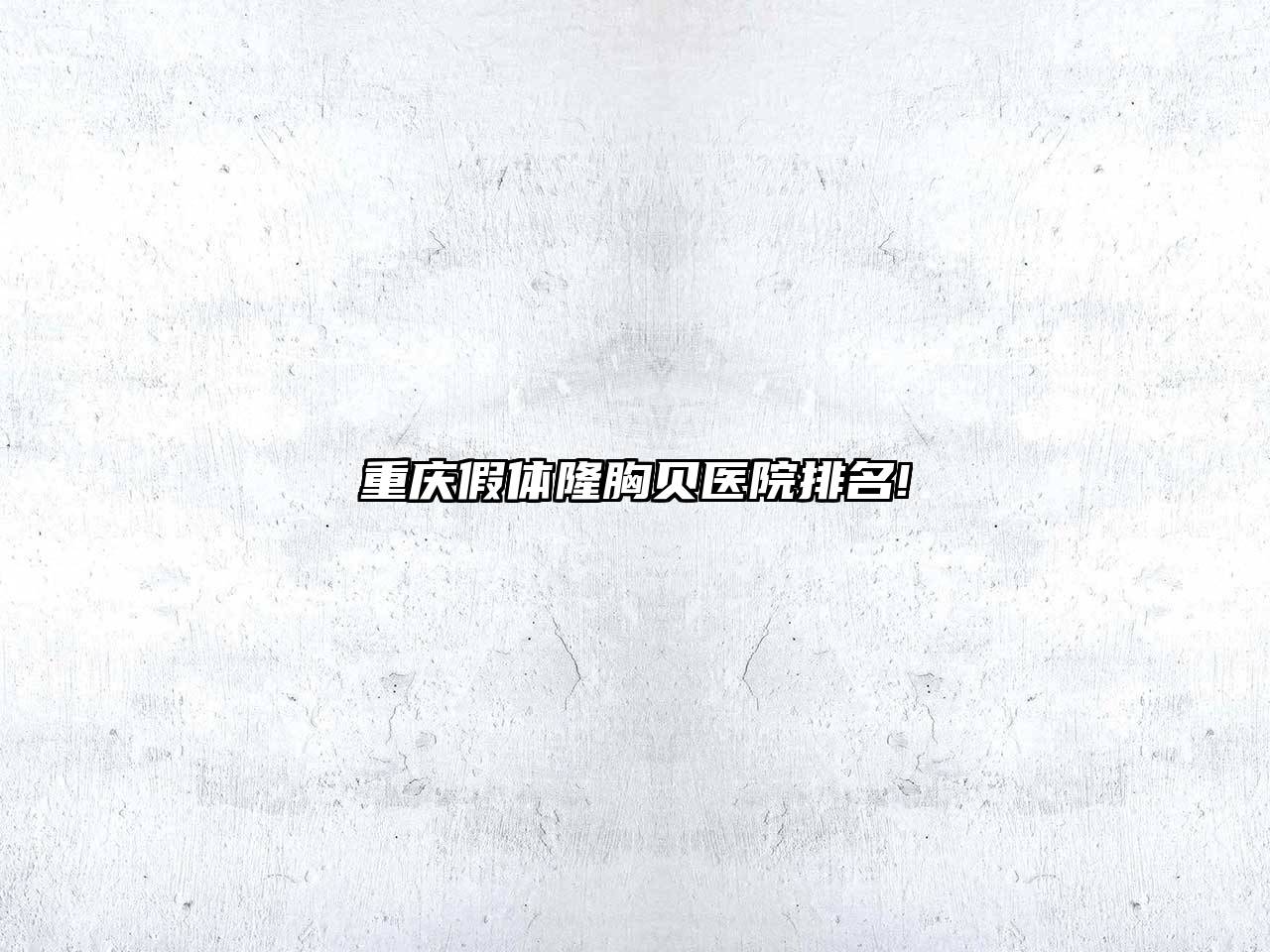 重庆假体隆胸贝医院排名!