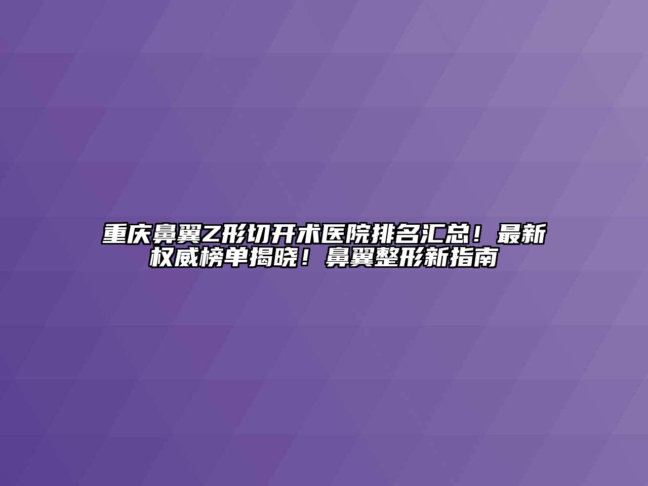 重庆鼻翼Z形切开术医院排名汇总！最新权威榜单揭晓！鼻翼整形新指南