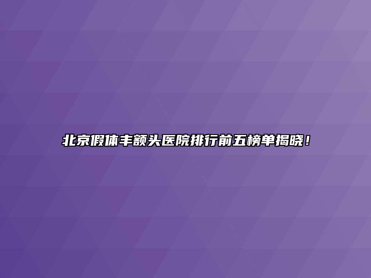 北京假体丰额头医院排行前五榜单揭晓！