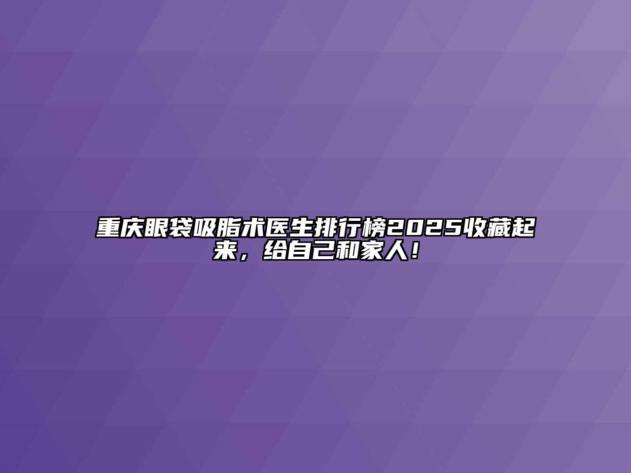 重庆眼袋吸脂术医生排行榜2025收藏起来，给自己和家人！