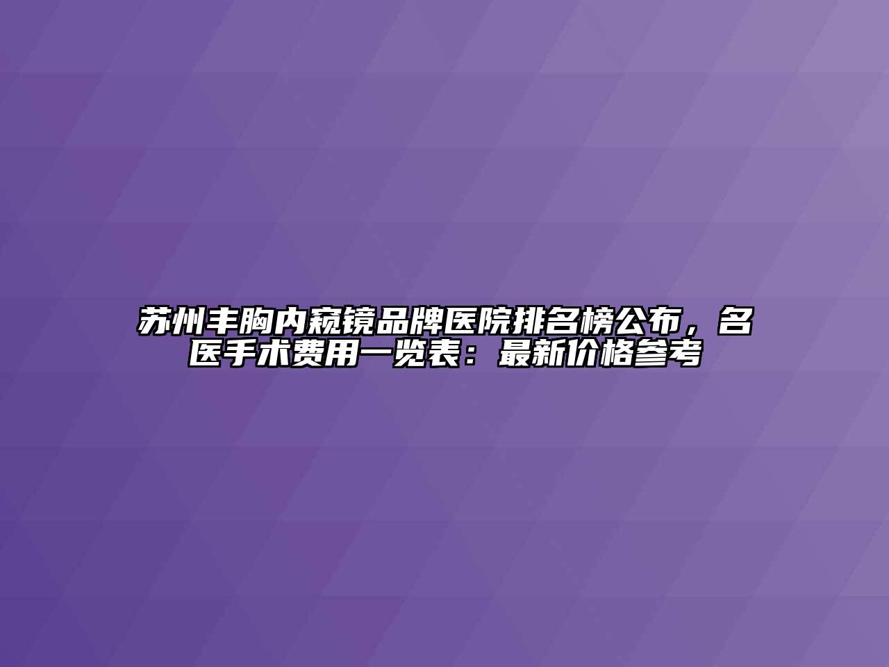 苏州丰胸内窥镜品牌医院排名榜公布，名医手术费用一览表：最新价格参考