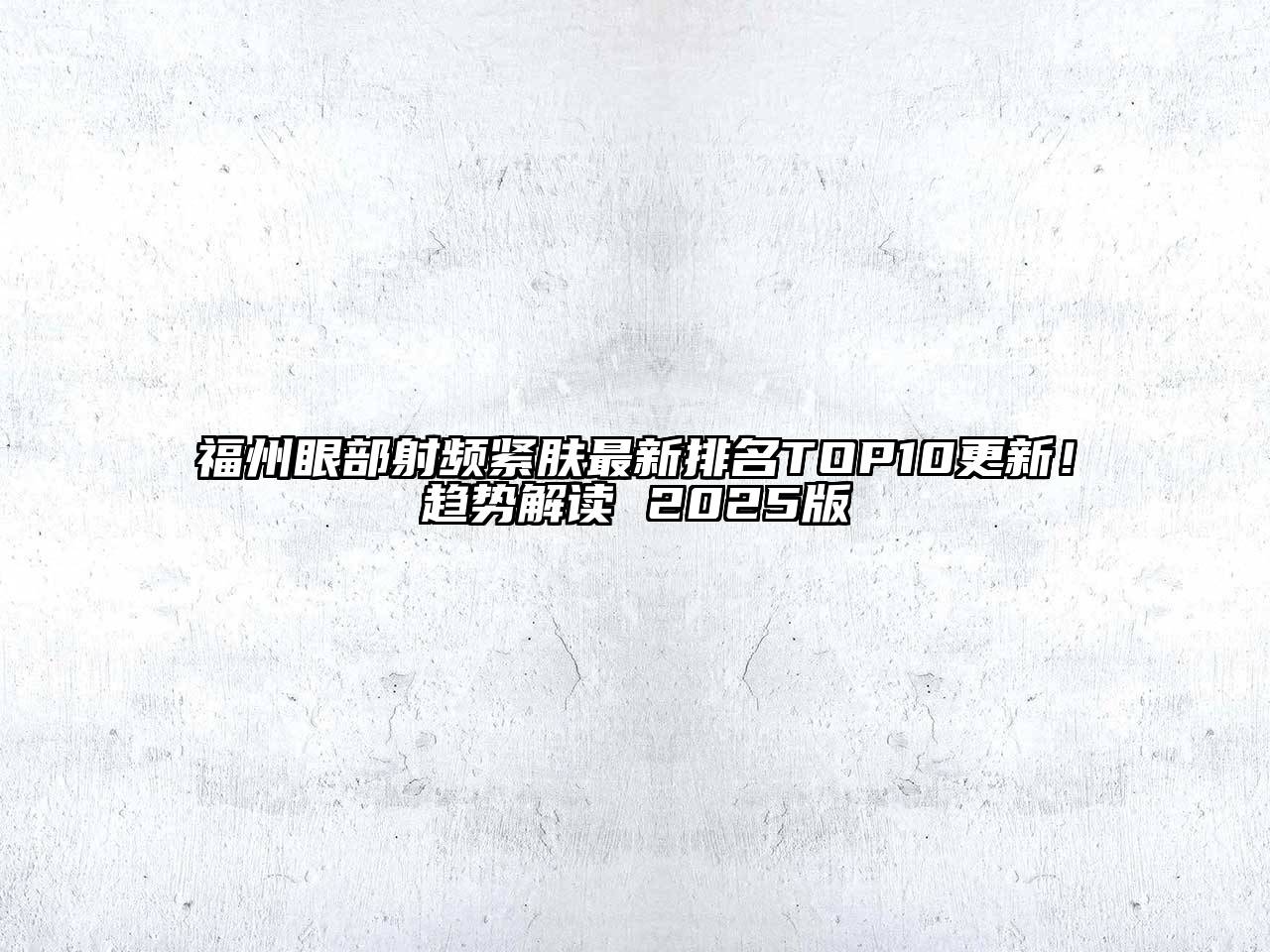 福州眼部射频紧肤最新排名TOP10更新！趋势解读 2025版