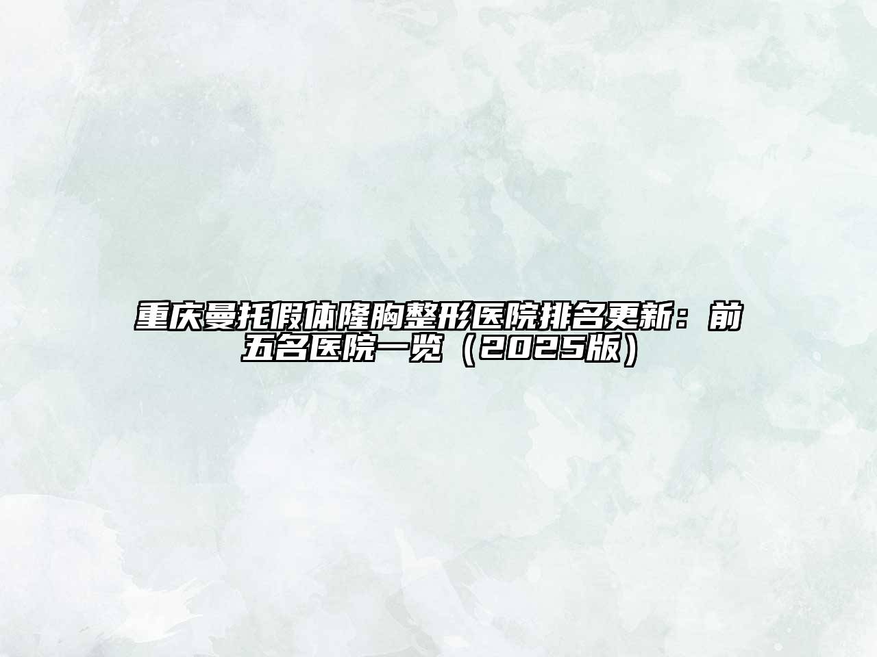重庆曼托假体隆胸整形医院排名更新：前五名医院一览（2025版）
