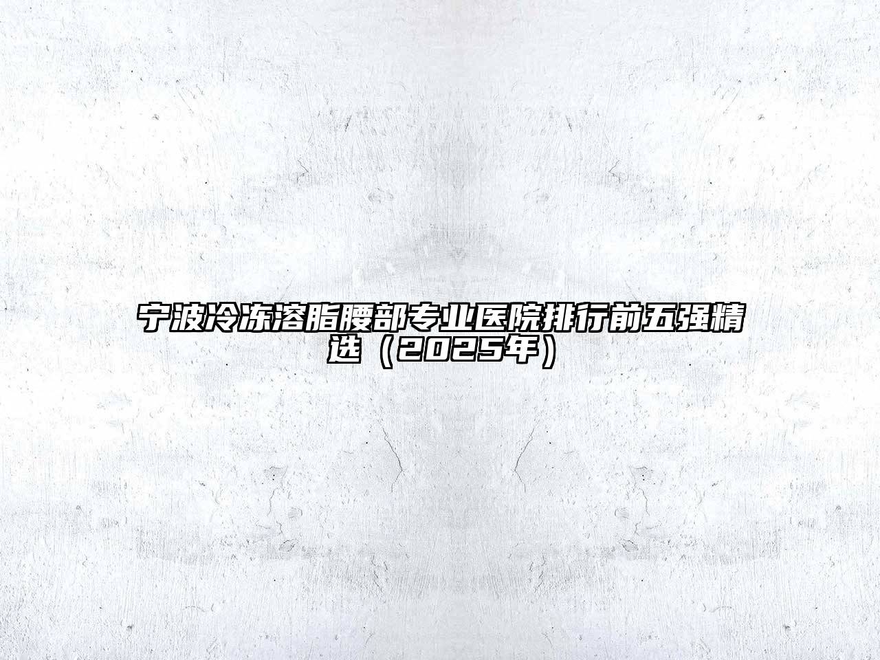 宁波冷冻溶脂腰部专业医院排行前五强精选（2025年）