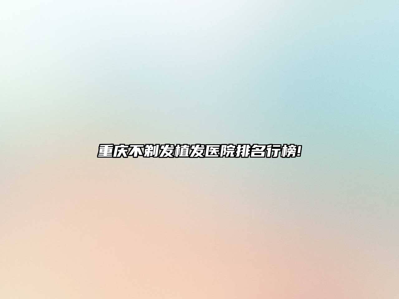 重庆不剃发植发医院排名行榜!
