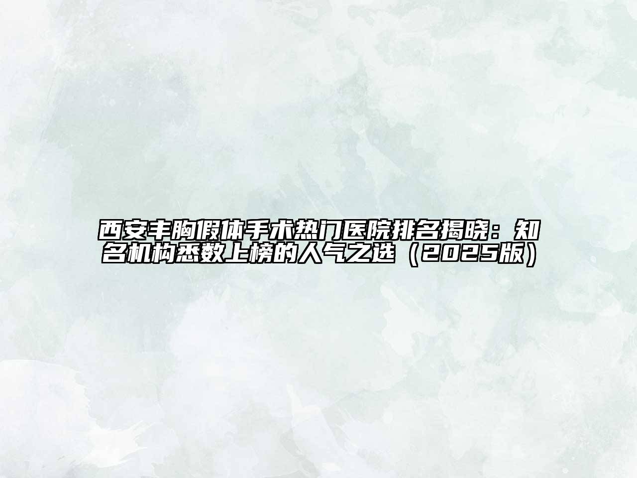 西安丰胸假体手术热门医院排名揭晓：知名机构悉数上榜的人气之选（2025版）