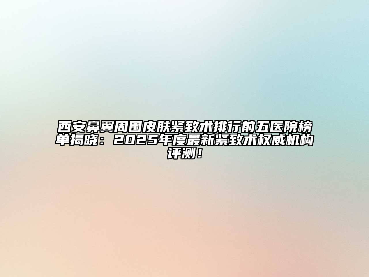 西安鼻翼周围皮肤紧致术排行前五医院榜单揭晓：2025年度最新紧致术权威机构评测！