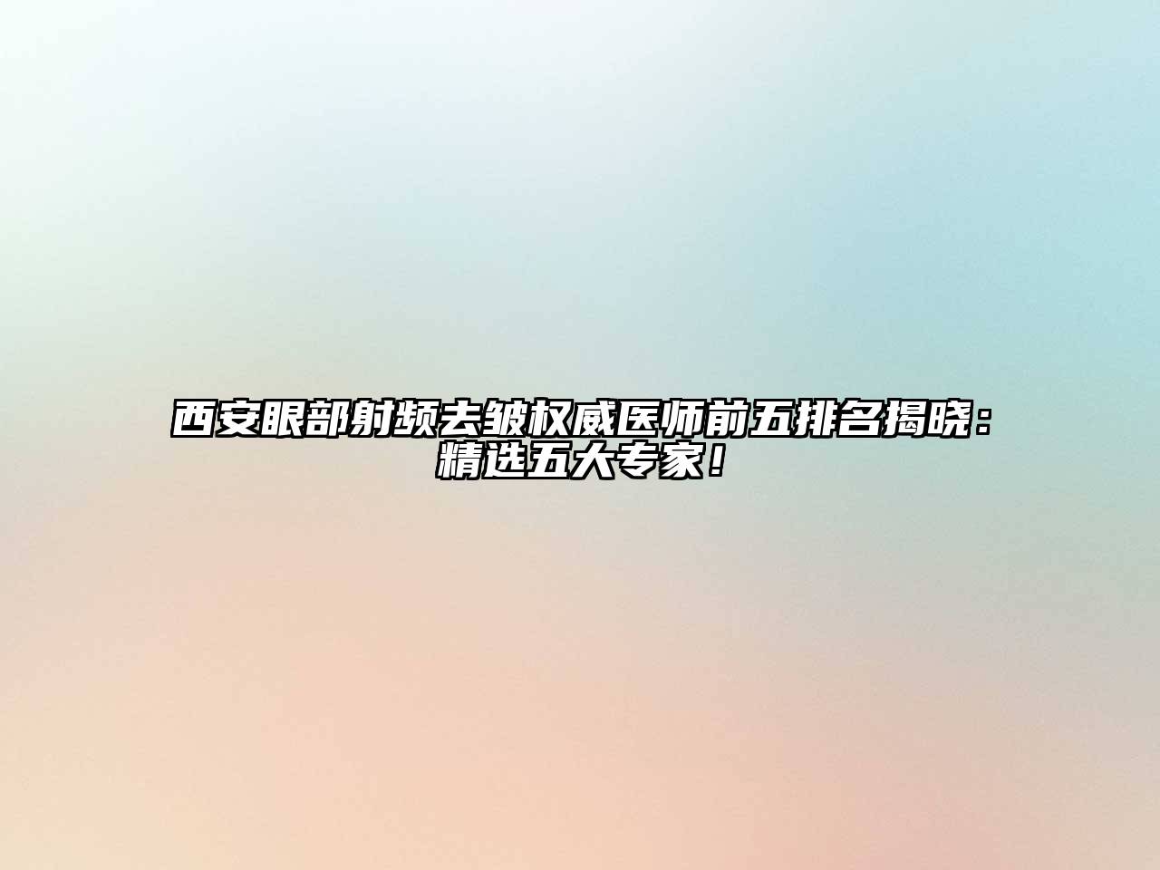 西安眼部射频去皱权威医师前五排名揭晓：精选五大专家！
