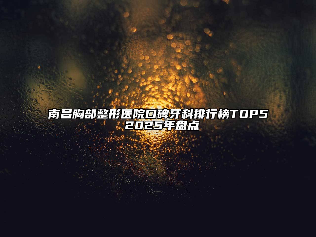 南昌胸部整形医院口碑牙科排行榜TOP5 2025年盘点
