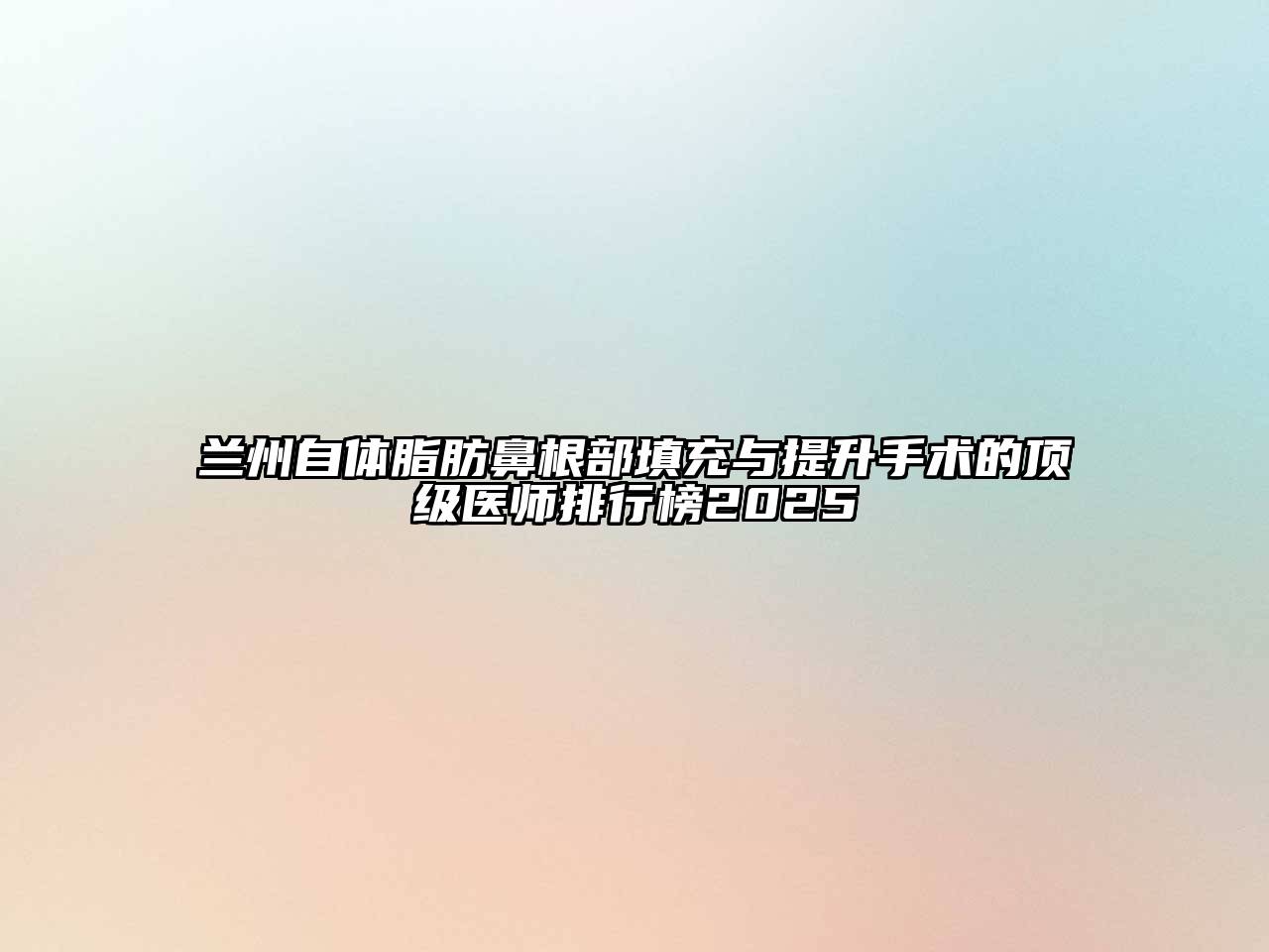 兰州自体脂肪鼻根部填充与提升手术的顶级医师排行榜2025