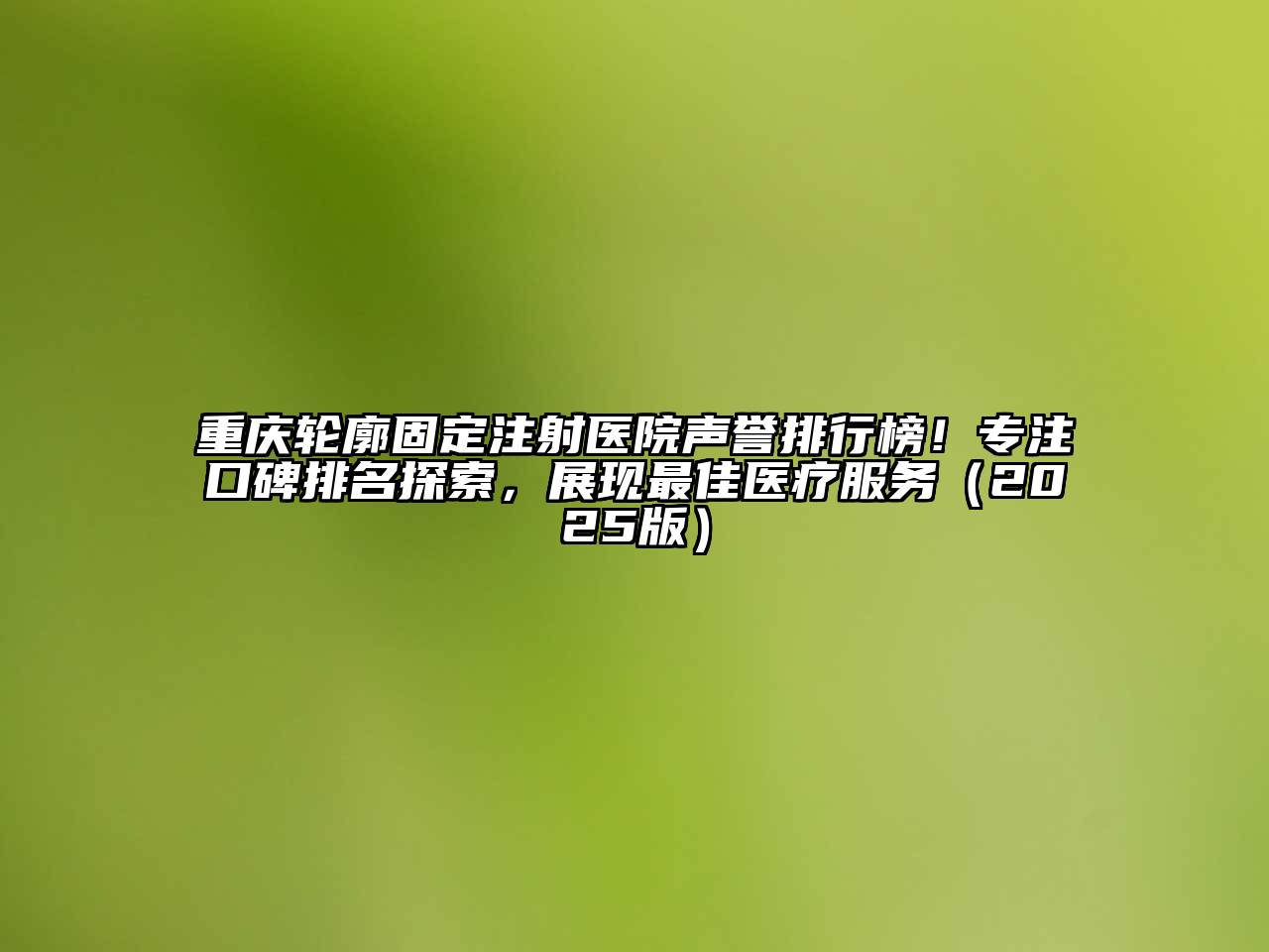 重庆轮廓固定注射医院声誉排行榜！专注口碑排名探索，展现最佳医疗服务（2025版）