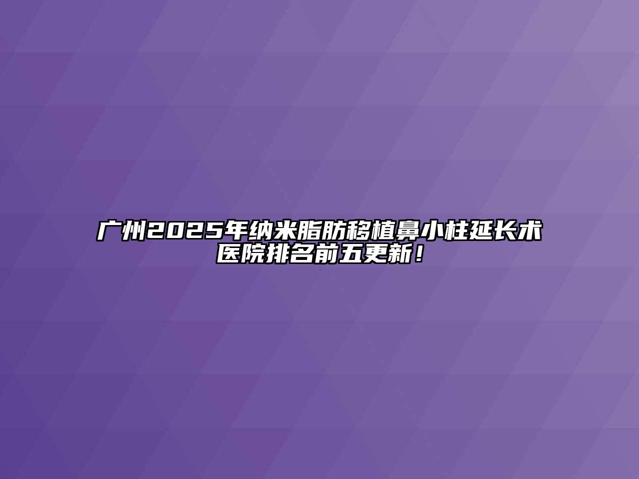 广州2025年纳米脂肪移植鼻小柱延长术医院排名前五更新！