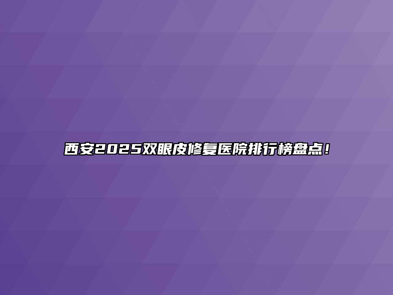 西安2025双眼皮修复医院排行榜盘点！