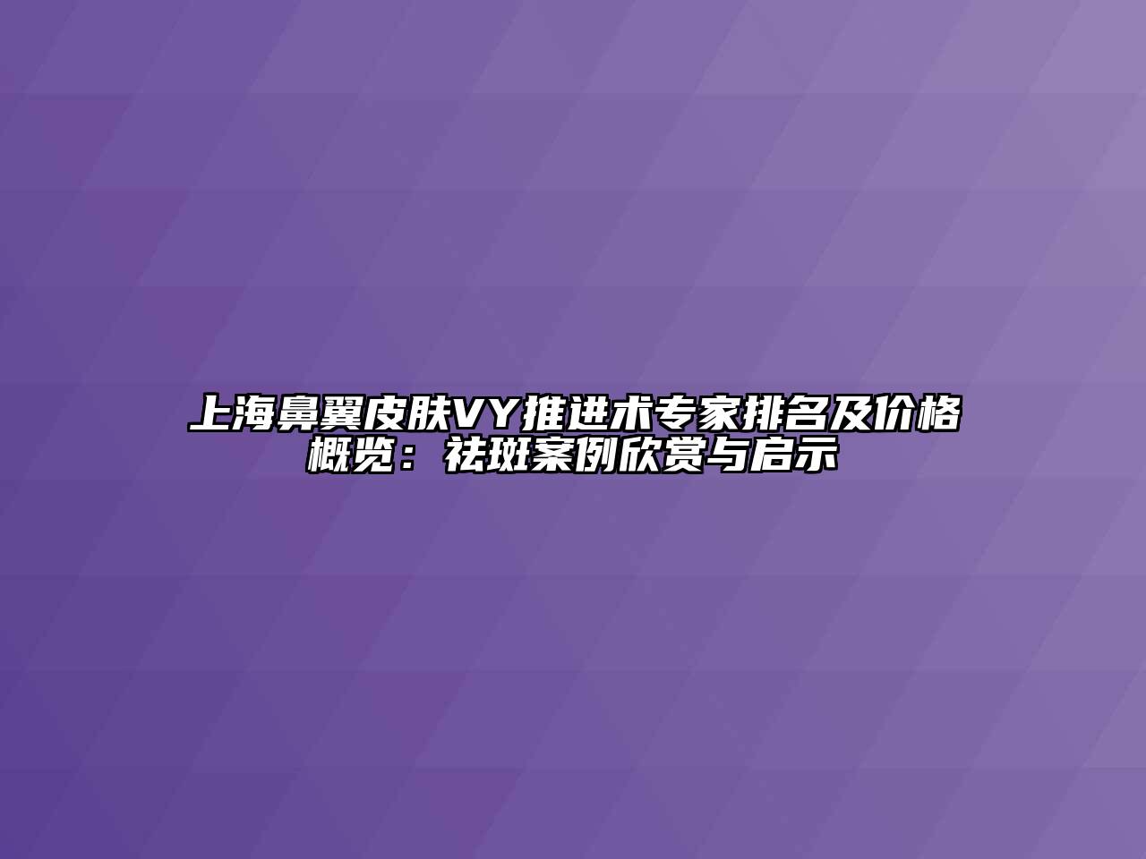 上海鼻翼皮肤VY推进术专家排名及价格概览：祛斑案例欣赏与启示