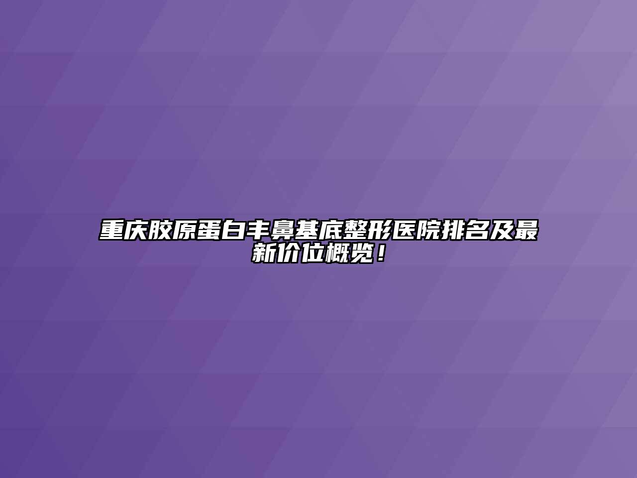重庆胶原蛋白丰鼻基底整形医院排名及最新价位概览！