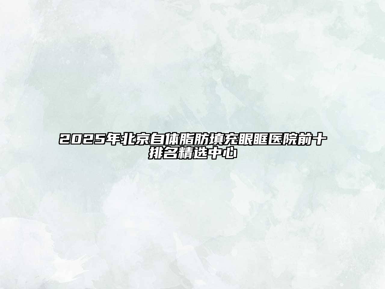 2025年北京自体脂肪填充眼眶医院前十排名精选中心
