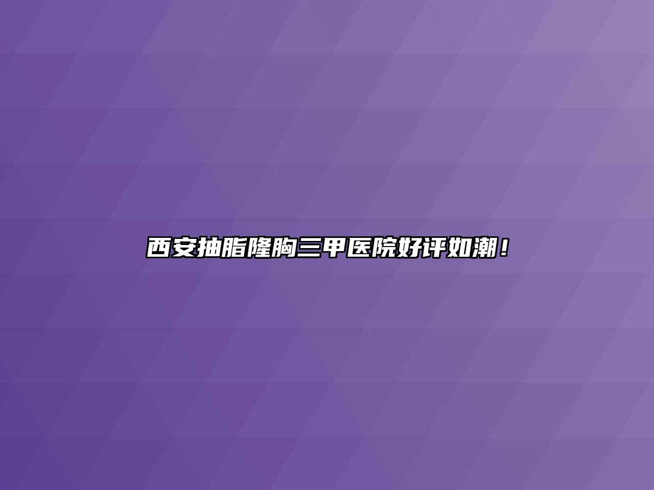 西安抽脂隆胸三甲医院好评如潮！