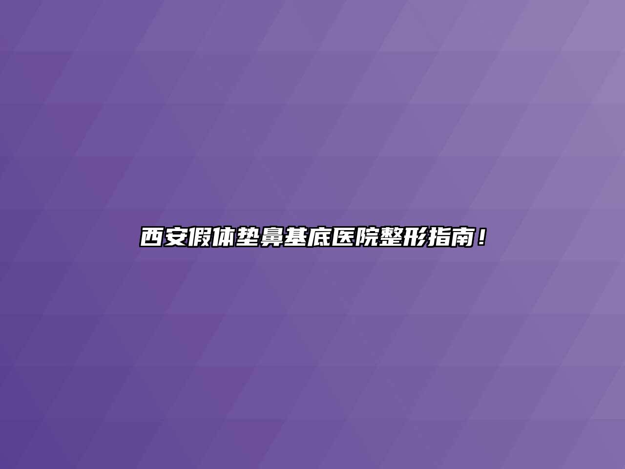 西安假体垫鼻基底医院整形指南！