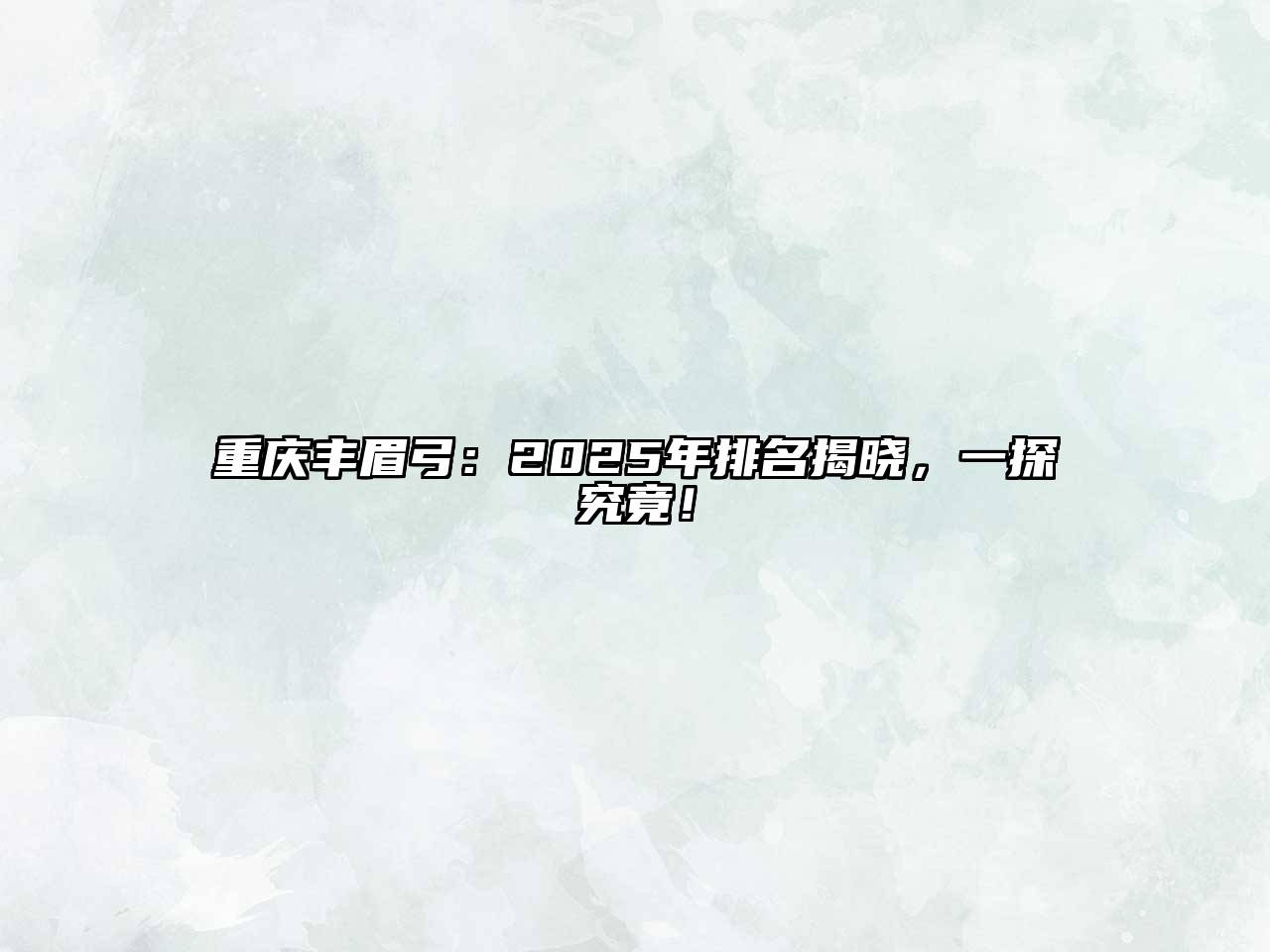 重庆丰眉弓：2025年排名揭晓，一探究竟！