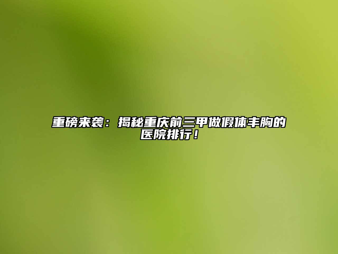 重磅来袭：揭秘重庆前三甲做假体丰胸的医院排行！