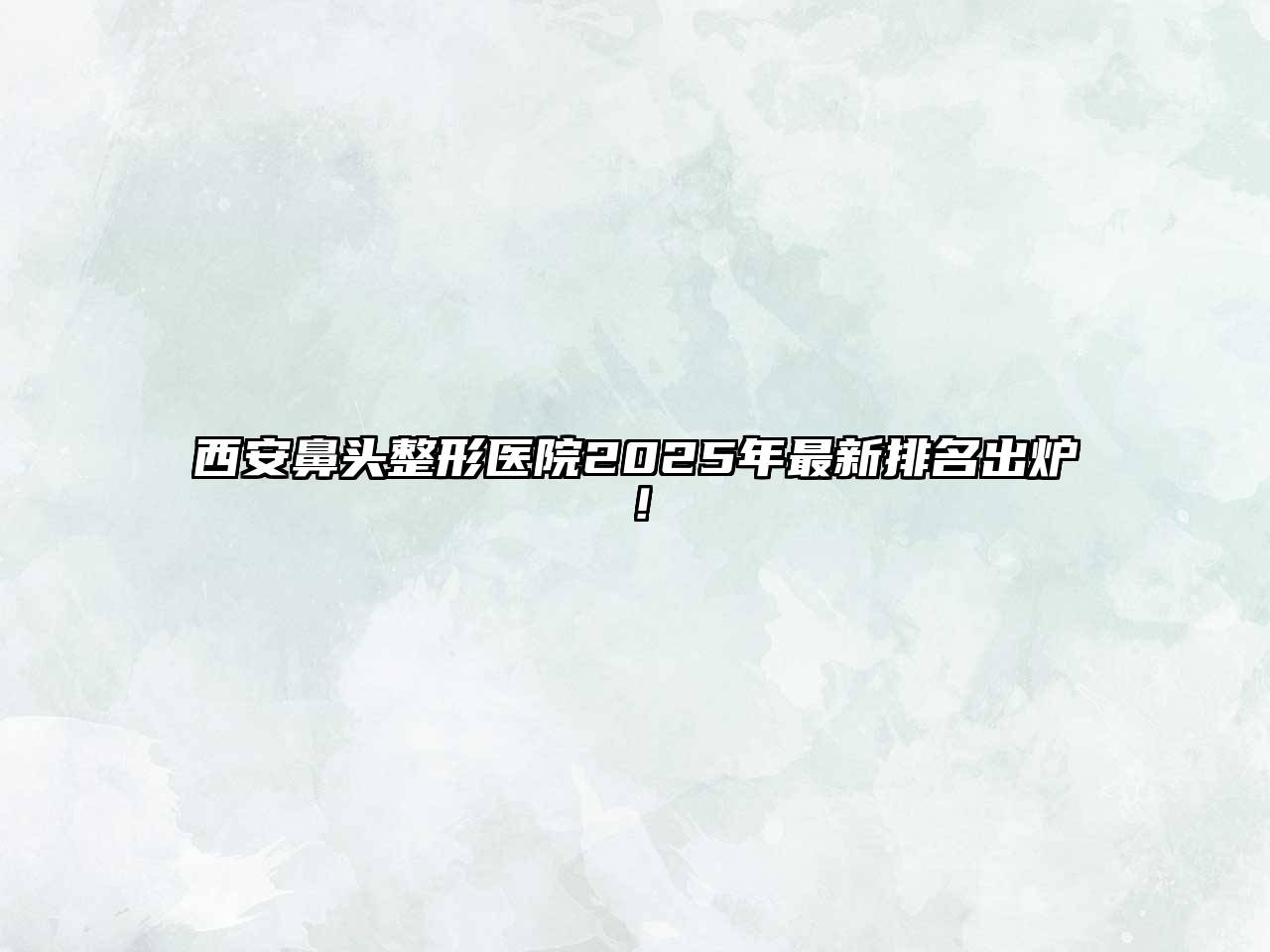 西安鼻头整形医院2025年最新排名出炉！