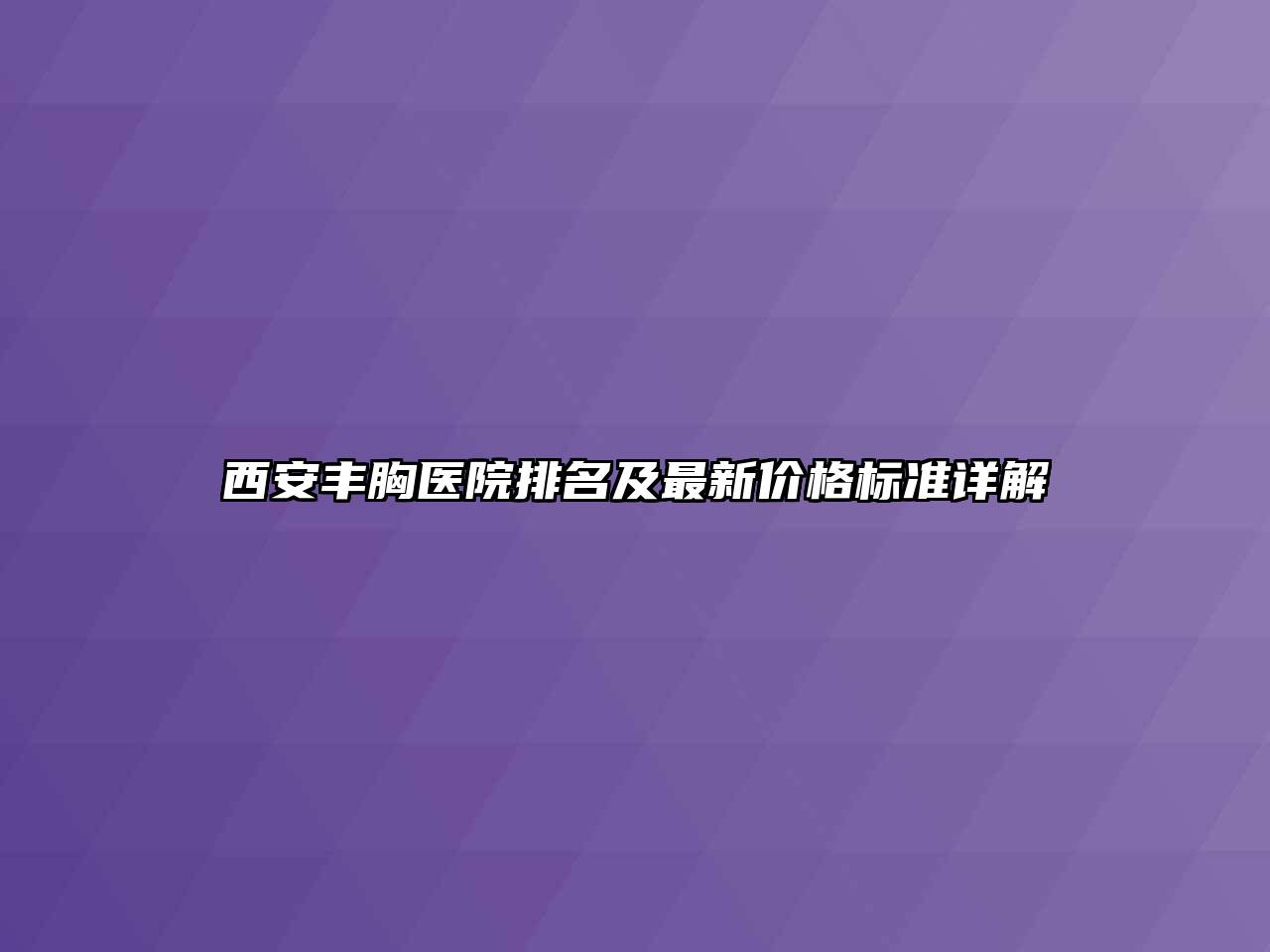 西安丰胸医院排名及最新价格标准详解