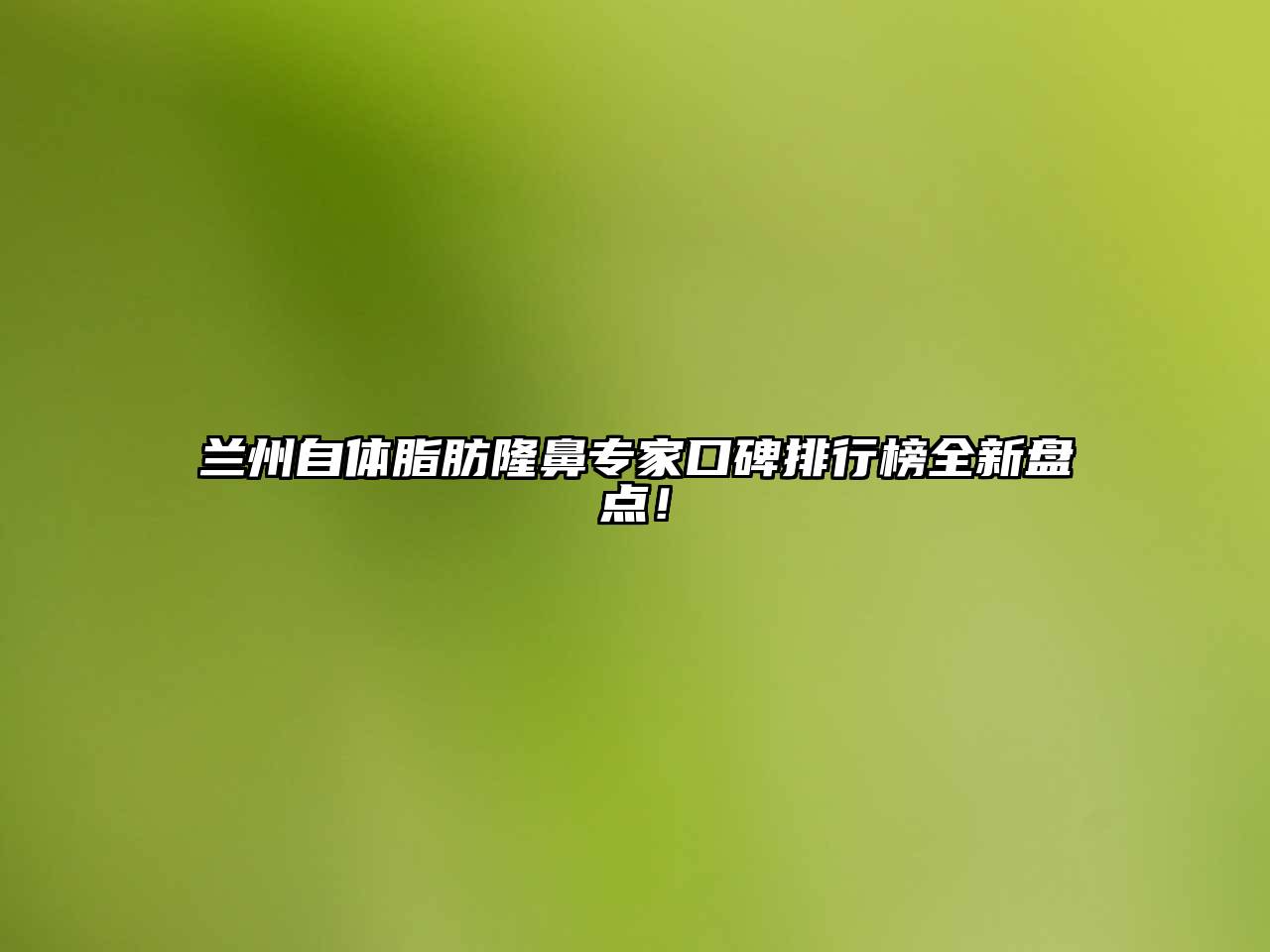 兰州自体脂肪隆鼻专家口碑排行榜全新盘点！
