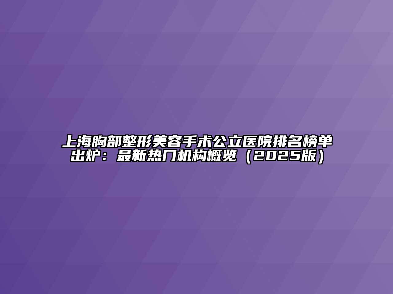 上海胸部整形美容手术公立医院排名榜单出炉：最新热门机构概览（2025版）