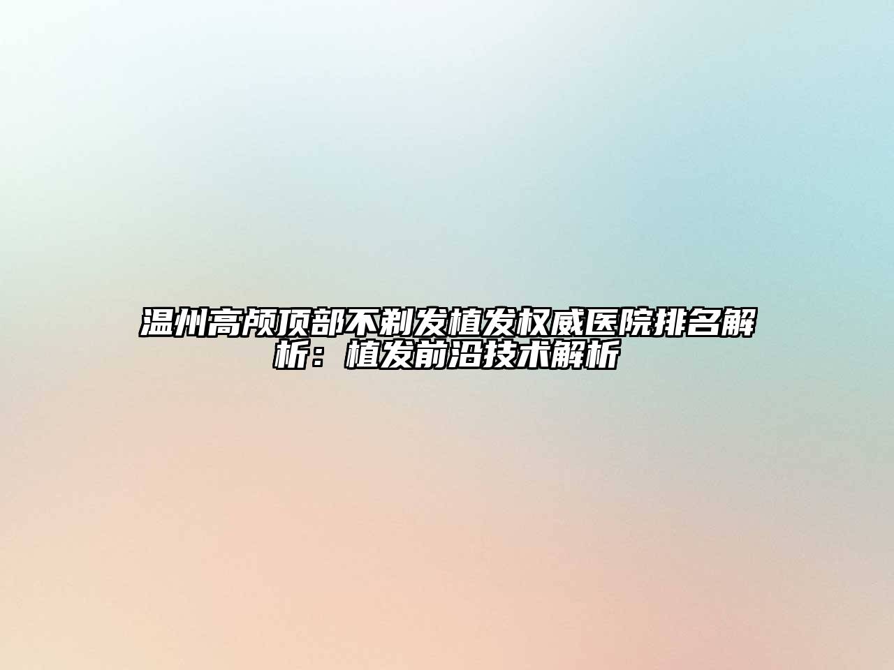 温州高颅顶部不剃发植发权威医院排名解析：植发前沿技术解析