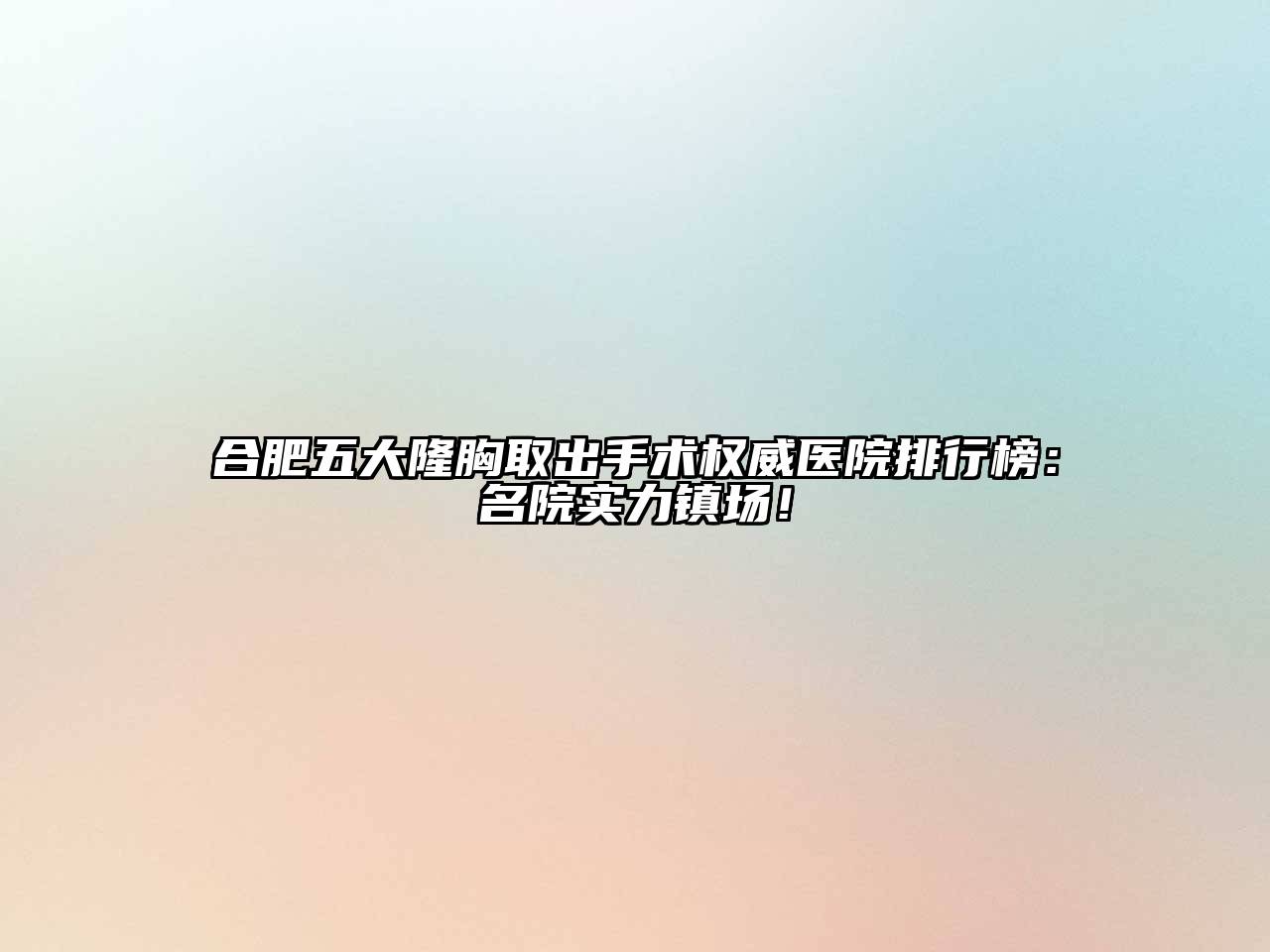 合肥五大隆胸取出手术权威医院排行榜：名院实力镇场！