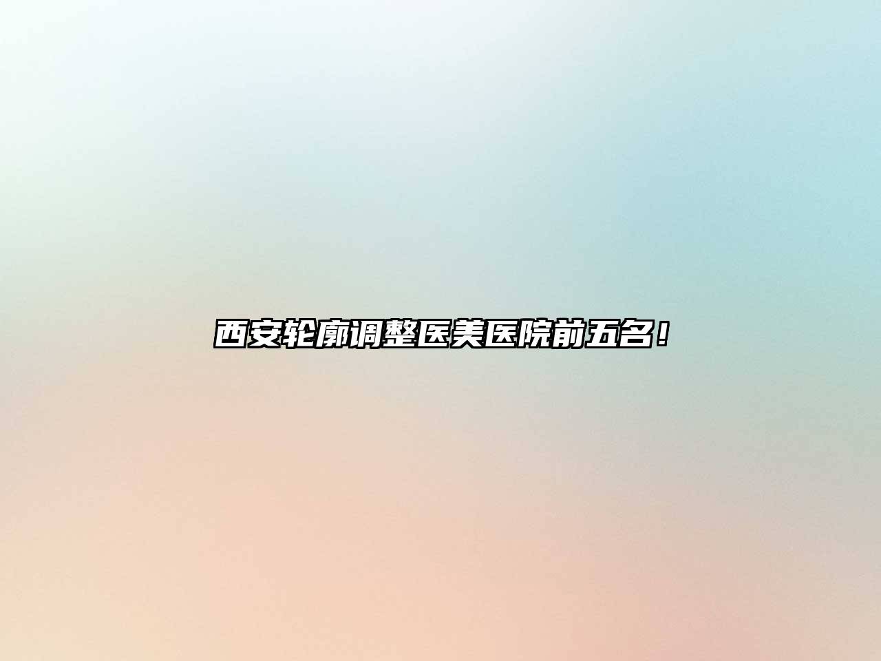 西安轮廓调整医美医院前五名！