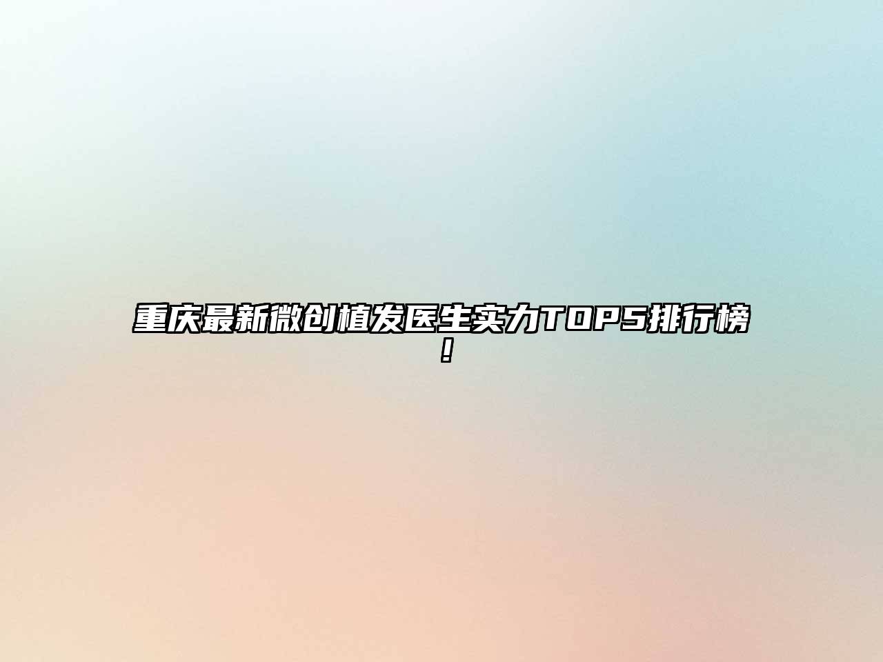 重庆最新微创植发医生实力TOP5排行榜！