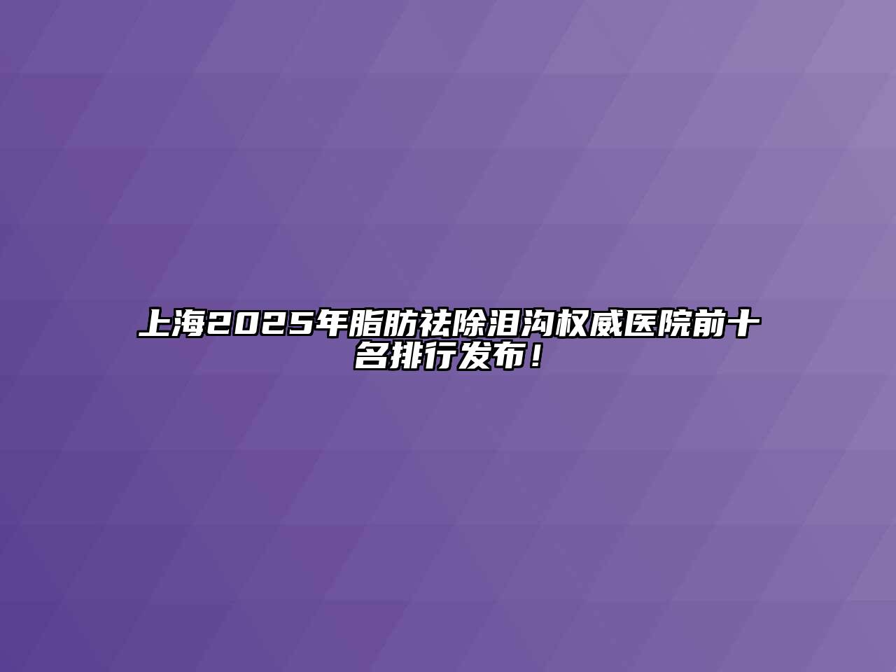 上海2025年脂肪祛除泪沟权威医院前十名排行发布！