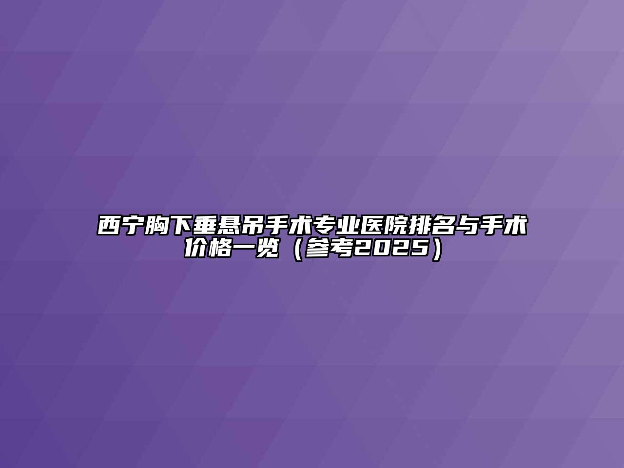 西宁胸下垂悬吊手术专业医院排名与手术价格一览（参考2025）