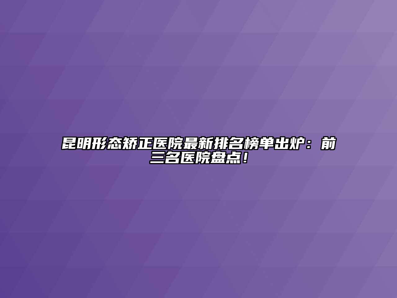 昆明形态矫正医院最新排名榜单出炉：前三名医院盘点！